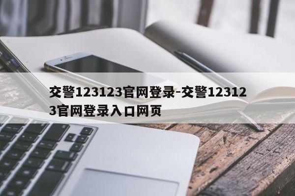 交警123123官网登录-交警123123官网登录入口网页