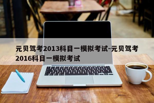 元贝驾考2013科目一模拟考试-元贝驾考2016科目一模拟考试