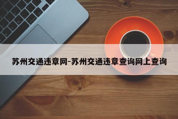 苏州交通违章网-苏州交通违章查询网上查询