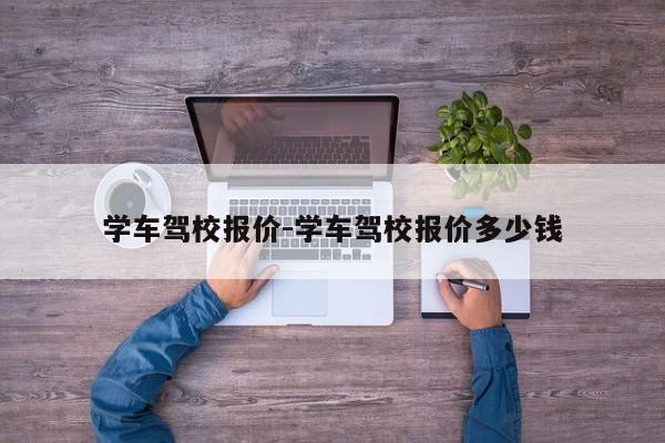 学车驾校报价-学车驾校报价多少钱