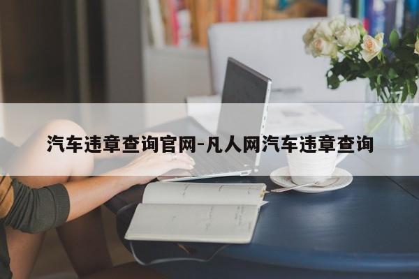 汽车违章查询官网-凡人网汽车违章查询