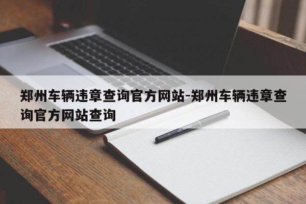 郑州车辆违章查询官方网站-郑州车辆违章查询官方网站查询