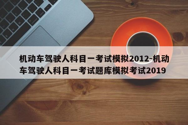 机动车驾驶人科目一考试模拟2012-机动车驾驶人科目一考试题库模拟考试2019