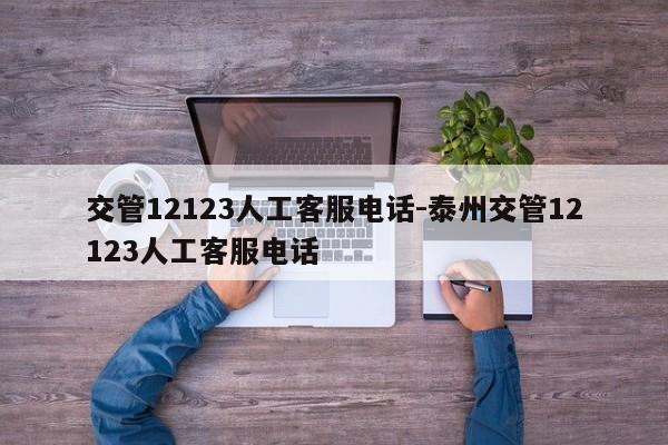 交管12123人工客服电话-泰州交管12123人工客服电话