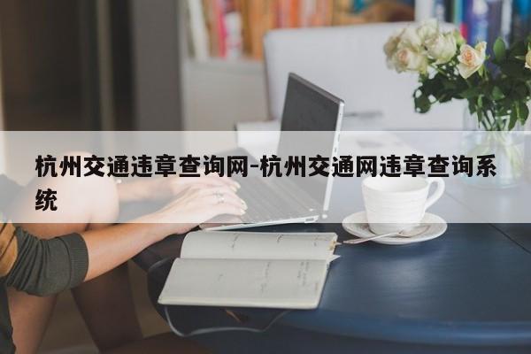 杭州交通违章查询网-杭州交通网违章查询系统