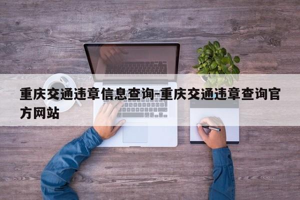 重庆交通违章信息查询-重庆交通违章查询官方网站