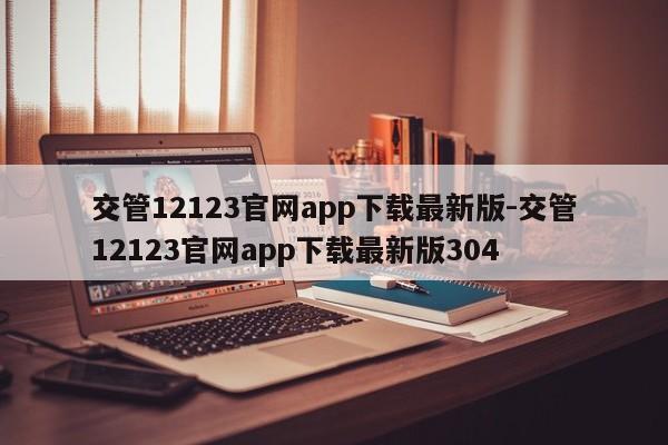 交管12123官网app下载最新版-交管12123官网app下载最新版304