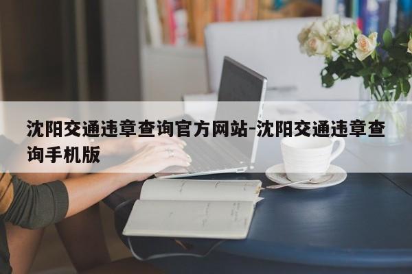 沈阳交通违章查询官方网站-沈阳交通违章查询手机版