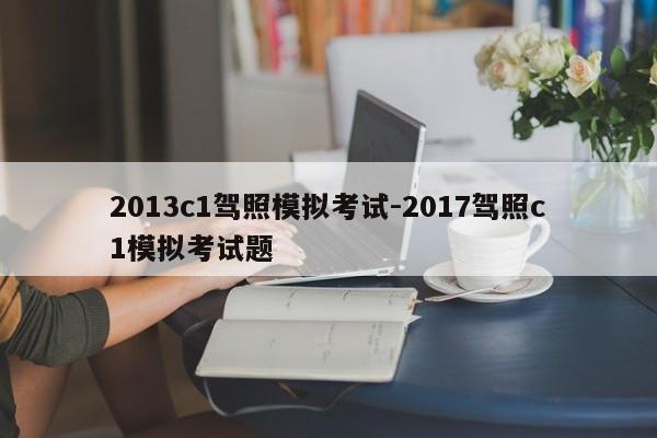 2013c1驾照模拟考试-2017驾照c1模拟考试题