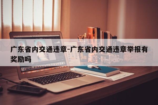 广东省内交通违章-广东省内交通违章举报有奖励吗