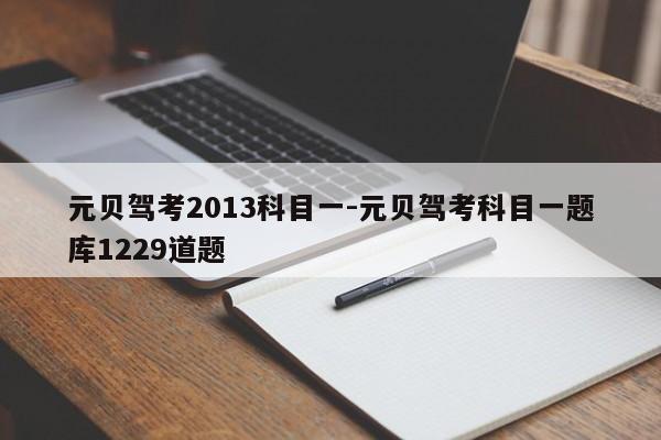 元贝驾考2013科目一-元贝驾考科目一题库1229道题