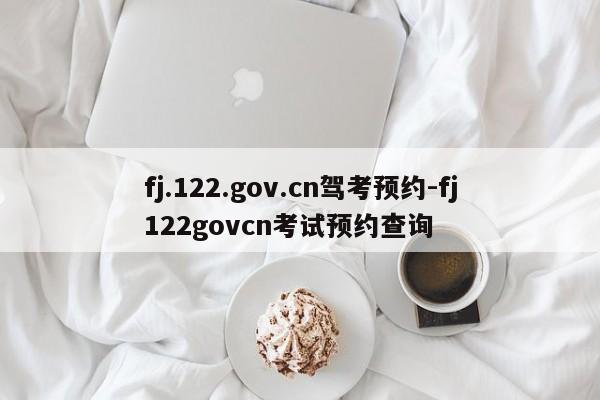 fj.122.gov.cn驾考预约-fj122govcn考试预约查询