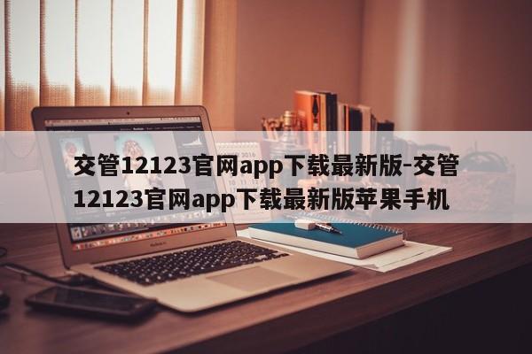 交管12123官网app下载最新版-交管12123官网app下载最新版苹果手机