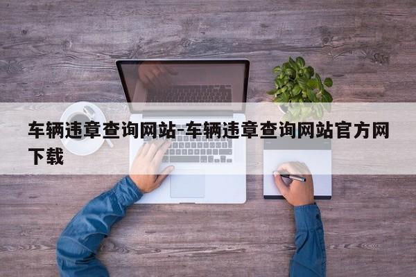 车辆违章查询网站-车辆违章查询网站官方网下载