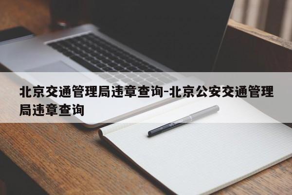 北京交通管理局违章查询-北京公安交通管理局违章查询