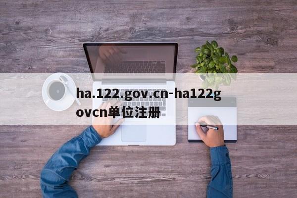 ha.122.gov.cn-ha122govcn单位注册