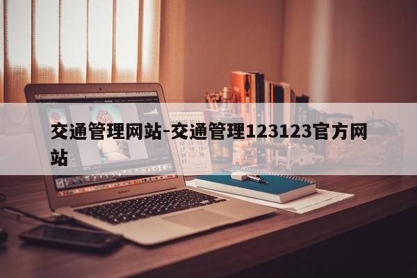 交通管理网站-交通管理123123官方网站