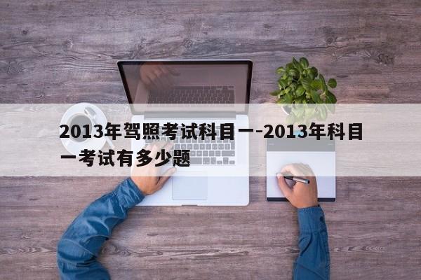 2013年驾照考试科目一-2013年科目一考试有多少题