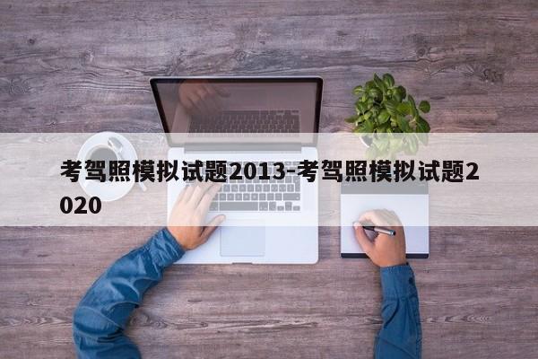 考驾照模拟试题2013-考驾照模拟试题2020