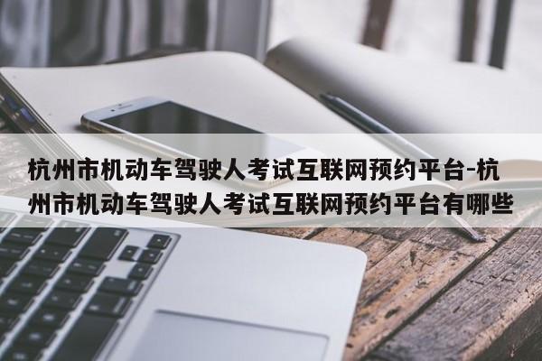 杭州市机动车驾驶人考试互联网预约平台-杭州市机动车驾驶人考试互联网预约平台有哪些