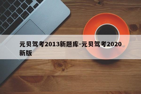 元贝驾考2013新题库-元贝驾考2020新版