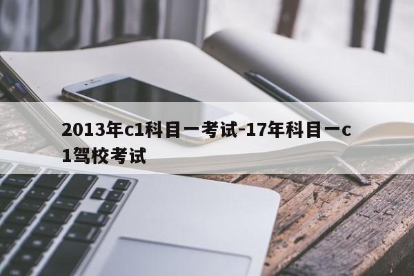 2013年c1科目一考试-17年科目一c1驾校考试