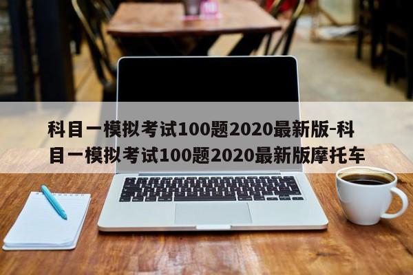 科目一模拟考试100题2020最新版-科目一模拟考试100题2020最新版摩托车