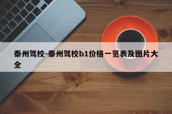 泰州驾校-泰州驾校b1价格一览表及图片大全