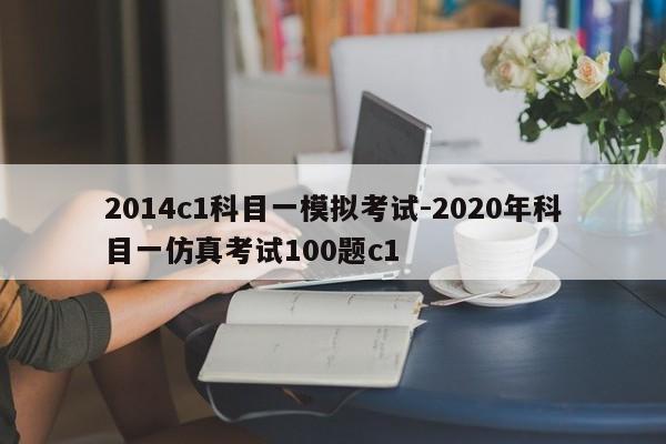 2014c1科目一模拟考试-2020年科目一仿真考试100题c1