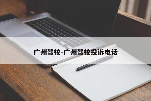 广州驾校-广州驾校投诉电话