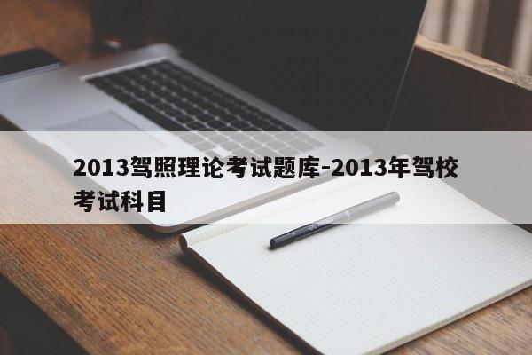 2013驾照理论考试题库-2013年驾校考试科目