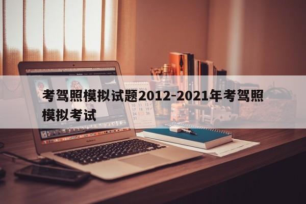 考驾照模拟试题2012-2021年考驾照模拟考试