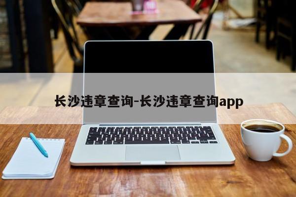 长沙违章查询-长沙违章查询app